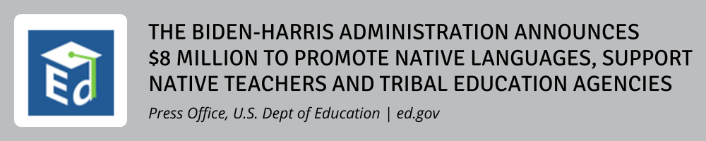 The Biden-Harris Administration Announces $8 Million to Promote Native Languages, Support Native Teachers and Tribal Education Agencies